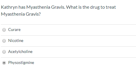 Kathryn has Myasthenia Gravis. What is the drug to treat Myasthenia Gravis? Curare O Nicotine Acetylcholine Physostigmine