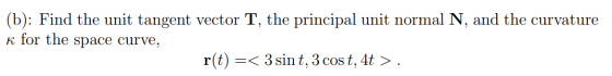 (b): Find the unit tangent vector T, the principal unit normal N, and the curvature k for the space curve, r(t) =< 3 sint, 3
