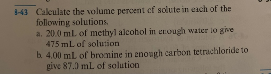 8-43 Calculate the volume percent of solute in each of the following solutions. a. 20.0 mL of methyl alcohol in enough water
