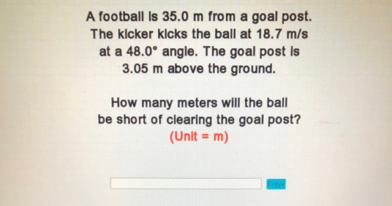 A football is 35.0 m from a goal post. The kicker kicks the ball at 18.7 m/s at a 48.0° angle. The goal post is 3.05 m above