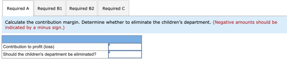 Required A Required B1 Required B2 Required C Calculate the contribution margin. Determine whether to eliminate the children