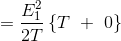 =\frac{E_{1}^{2}}{2T} \left \{ T \ + \ 0 \right \}