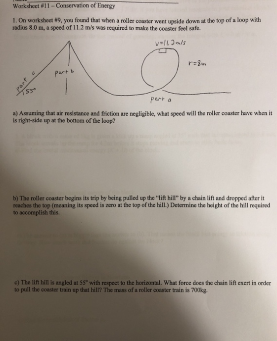 Worksheet #11 - Conservation of Energy 1. On worksheet #9, you found that when a roller coaster went upside down at the top o