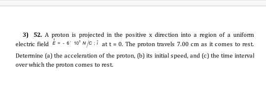 3) 52. A proton is projected in the positive x direction into a region of a uniform electric field È .. 6 10 N/c:7 at t = 0