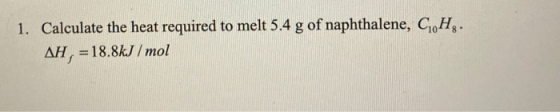 1. Calculate the heat required to melt 5.4 g of naphthalene, C.H. AH, -18.8kJ /mol