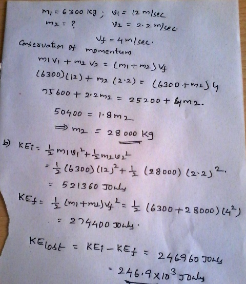 m, = 6300 kg Vi= 12 m/sec m2= ? 12 = 2.2 m/sec. Uf = 4 m/sec. Conservation of momentum mivi + m2 V2 = (mit m2) vy (6300) (12)