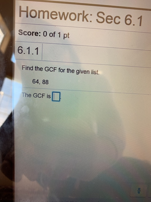 Homework: Sec 6.1 Score: 0 of 1 pt Find the GCF for the given list. 64, 88 The GCF is