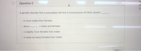 Question 1 ips A genetic disorder that is associated with the X-chromosome will likely appear in more males than females abou