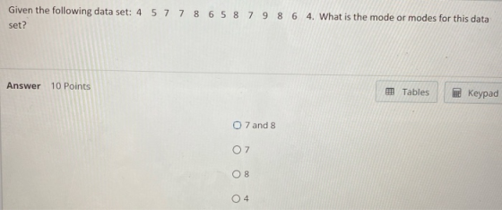 Given the following data set: 4 5 7 7 8 6 5 8 7 9 8 6 4. What is the mode or modes for this data set? Answer 10 Points Tables
