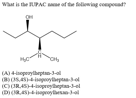 What is the IUPAC name of the following compound? OH ΙΩΙ H3C CH3 (A) 4-isoproylheptan-3-ol (B) (3S,4S)-4-isoproylheptan-3-ol