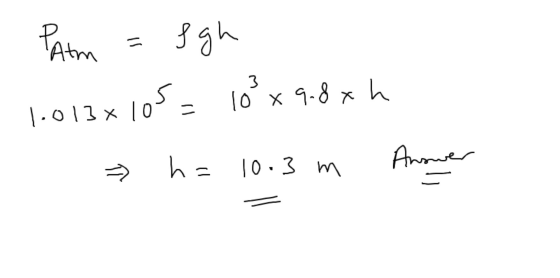 Patm = fgh 1.013x105 = 10² x 9.8 xh h= 10.3 m Answer 7