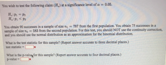 You wish to test the following claim (H) at a significance level of a = 0.05. HP = P2 HP: <P2 You obtain 90 successes in a sa