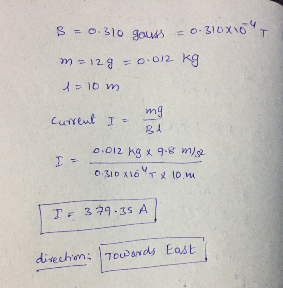 T B = 0.310 gauss - 0.310x10 w=128 = 0.012 kg = 10 m ng Current Ir Bi I = 0.012 kg x 9.8 m/s2 0.310x10 Tx 10 m I- 3 79.35 A.