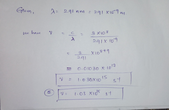 Given A= 291 um = 291 x 109 m. we have a c = 3x108 291 x 109 = 3 X10849 201 = 0.01030 x 1017 w = 1-0 30x105 st * D103 xids s