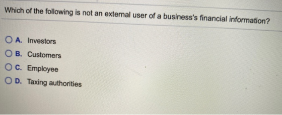 Which of the following is not an external user of a businesss financial information? O A. Investors OB. Customers O c. Emplo