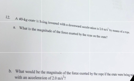 12. A 40-kg crate is boing iowered with a downward acceleration is 2.0 mis by means of a rope a. What is the magnitude of the