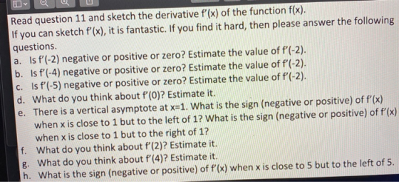Read question 11 and sketch the derivative f(x) of the function f(x). If you can sketch f(x), it is fantastic. If you find