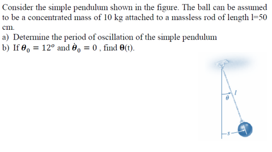 Consider the simple pendulum shown in the figure. The ball can be assumed to be a concentrated mass of 10 kg attached to a ma