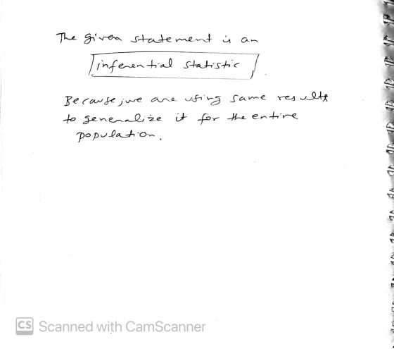 The girea statement į an Tinferential statistic / Because we are using same resulte to generalize it for the entire populatio