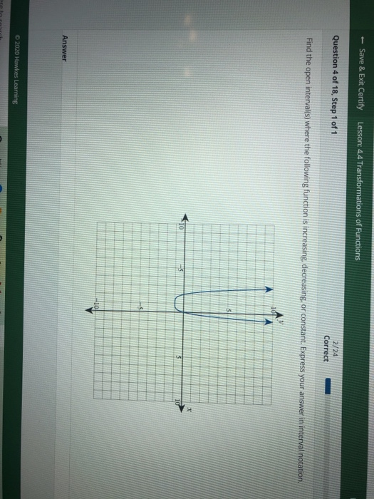 Save & Exit Certify Lesson: 4.4 Transformations of Functions Question 4 of 18, Step 1 of 1 2/24 Correct Find the open interva