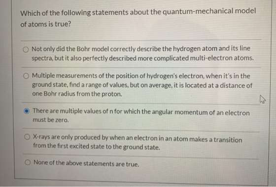 Which of the following statements about the quantum-mechanical model of atoms is true? Not only did the Bohr model correctly
