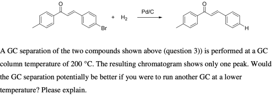 Pd/C + H2 Br A GC separation of the two compounds shown above (question 3)) is performed at a GC column temperature of 200 °C