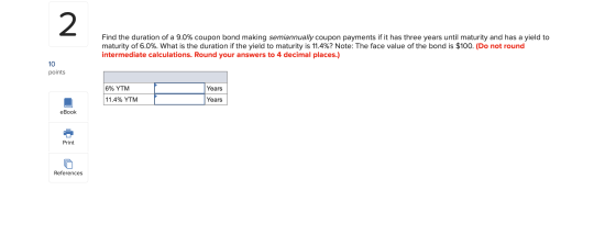 Find the duration of a 9.0% coupon bond making semiannually coupon payments if it has three years until maturity and has a yi