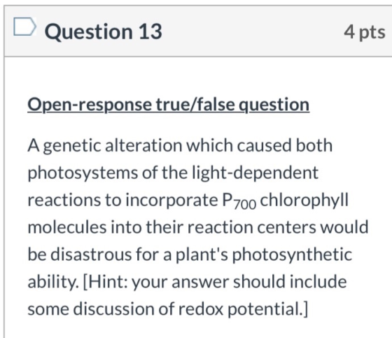 Question 13 4 pts Open-response true/false question A genetic alteration which caused both photosystems of the light-dependen
