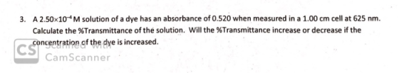 3. A 2.50x10-M solution of a dye has an absorbance of 0.520 when measured in a 1.00 cm cell at 625 nm. Calculate the %Transmi