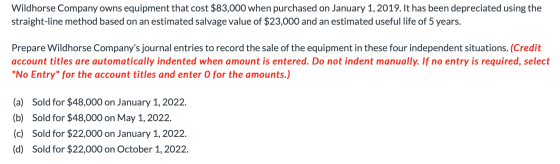 Wildhorse Company owns equipment that cost $83,000 when purchased on January 1, 2019. It has been depreciated using the strai