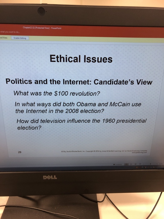 Chapteri2 Q) IProtected View)]- PowerPoint what you want to do ed View. Enable Editing Ethical Issues Politics and the Internet: Candidates View What was the $100 revolution? In what ways did both Obama and McCain use the Internet in the 2008 election? How did television influence the 1960 presidential election? 29 DOLL