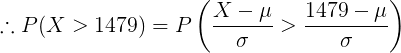 \large \therefore P(X > 1479) = P\left ( \frac{X-\mu}{\sigma} > \frac{1479-\mu}{\sigma} \right )
