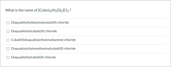 What is the name of [Co(en)2(H2O)2]Cl2? Diaquadi(ethyldiamine)cobalt(II) chloride Diaquadiethylcobalt(III) chloride Cobalt(II