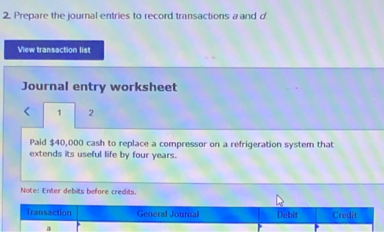 2 Prepare the journal entries to record transactions a and d. View transaction list Journal entry worksheet 1 2 Paid $40,000