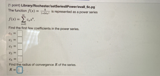 (1 point) Library/Rochester/setSeries8Power/eva8_6c.pg The function f(x) = is represented as a power series f(x) = cnx. Find