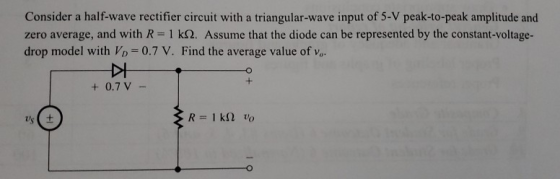 Consider a half-wave rectifier circuit with a triangular-wave input of 5-V peak-to-peak amplitude and zero average, and with