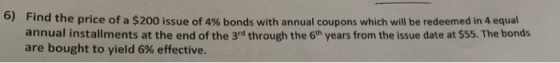 6) Find the price of a $200 issue of 4% bonds with annual coupons which will be redeemed in 4 equal annual installments at th