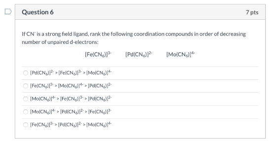 Question 6 7 pts If CN is a strong field ligand, rank the following coordination compounds in order of decreasing number of u