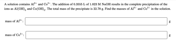 A solution contains Al3+ and Co2+. The addition of 0.3555 L of 1.823 M NaOH results in the complete precipitation of the ions