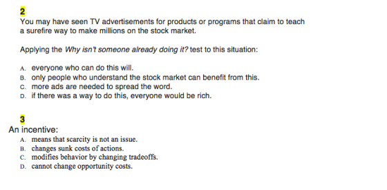 You may have seen TV advertisements for products or programs that claim to teach a surefire way to make millions on the stock market. Applying the Why isnt someone already doing it? test to this situation: A. everyone who can do this will. B. Only people who understand the stock market can benefit from this. C. more ads are needed to spread the word. D. if there was a way to do this, everyone would be rich. An incentive: A. B. c. D. means that scarcity is not an issue. changes sunk costs of actions. modifies behavior by changing tradeoffs. cannot change opportunity costs.