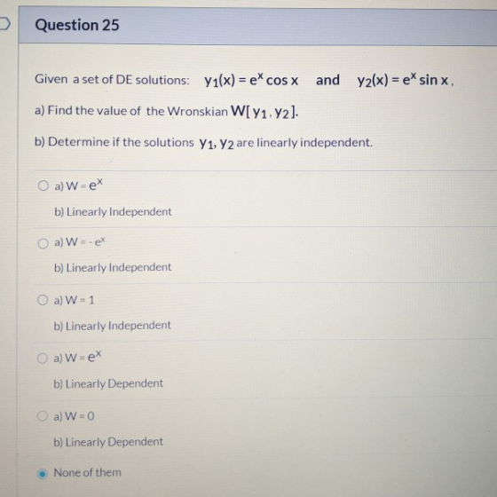 3 Question 25 Given a set of DE solutions: y1(x) = e* cos x and y2(x) = e sinx, a) Find the value of the Wronskian W[ v1.y2).