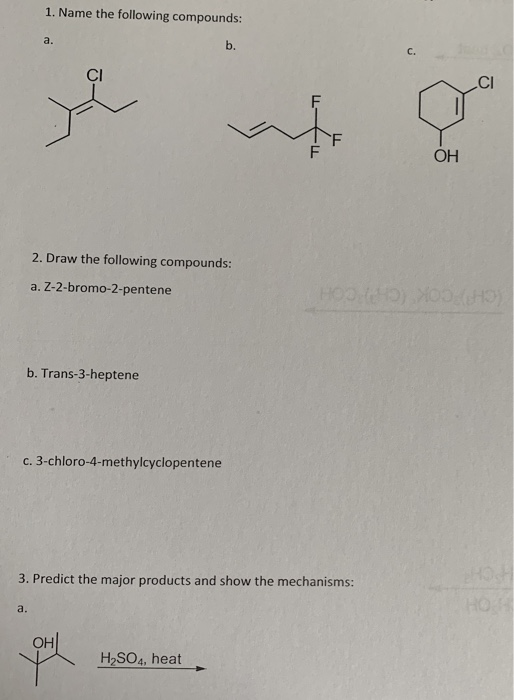 1. Name the following compounds: b. C. Cl Cl он 2. Draw the following compounds: a. Z-2-bromo-2-pentene b. Trans-3-heptene c.