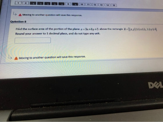 > Moving to another question will save this response Questions Find the surface area of the portion of the plane z =3x+6y +5