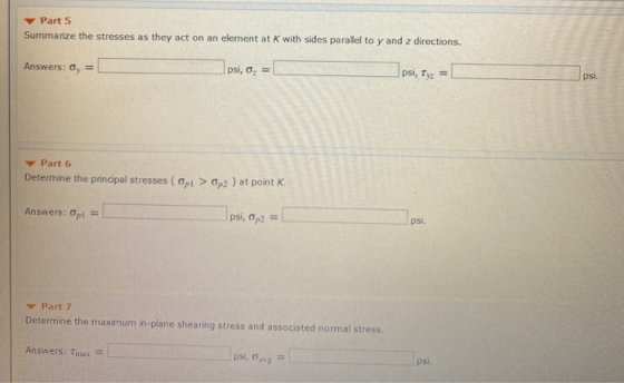 Part 5 Summarize the stresses as they act on an element at K with sides parallel to y and z directions. Answers: 0,= Ipsi, o