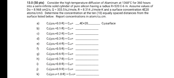 13.0 (50 pts) Consider the high temperature diffusion of Aluminum at 1368°C for 360 hours into a semi-infinite solid cylinder