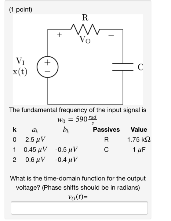 (1 point) R. x (t) The fundamental frequency of the input signal is Passives Value lk 2.5 μν 0.45 μ V 0.6 μν 1.75 kS2 -0.5 μ