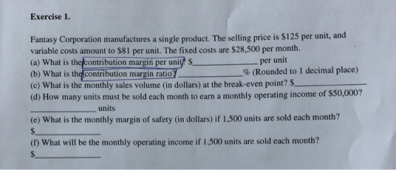 Exercise 1. Fantasy Corporation manufactures a single product. The selling price is $125 per unit, and variable costs amount