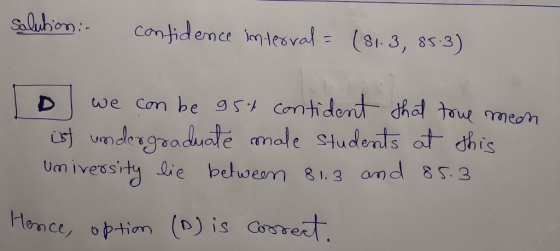 solution: confidence interval = (81.3, 85.3) o we can be 95t contident that true mean ist undergraduate male students at this