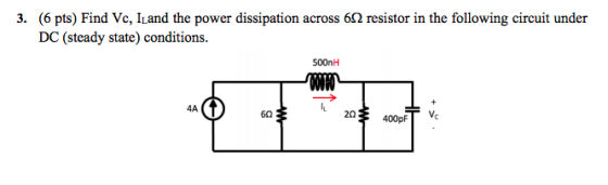 (6 pts) Find Vc, Land the power dissipation across 6Ω resistor in the following circuit under DC (steady state) conditions 3. 500nH 4A 60 2Ω