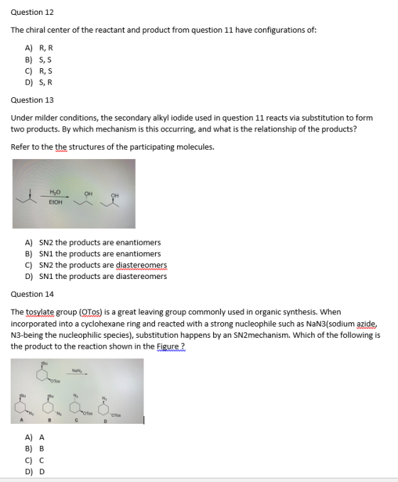 Question 12 The chiral center of the reactant and product from question 11 have configurations of: A) RR B) S, S C) RS D) SR